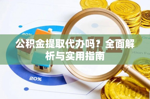 宁都公积金提取代办吗？全面解析与实用指南