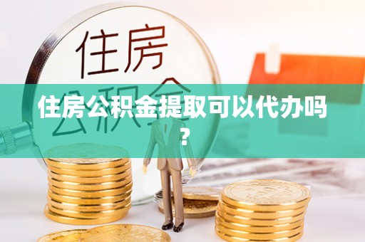 宁都住房公积金提取可以代办吗？