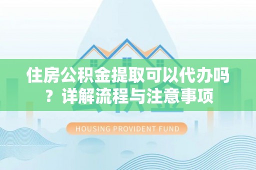 宁都住房公积金提取可以代办吗？详解流程与注意事项