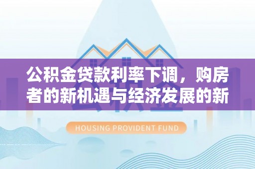 宁都公积金贷款利率下调，购房者的新机遇与经济发展的新动力