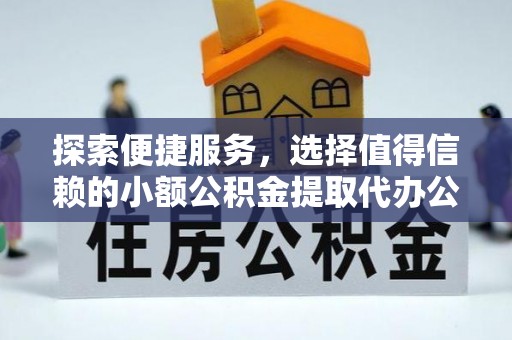 宁都探索便捷服务，选择值得信赖的小额公积金提取代办公司