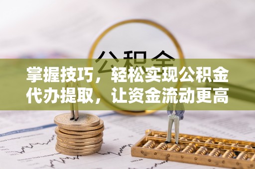 宁都掌握技巧，轻松实现公积金代办提取，让资金流动更高效