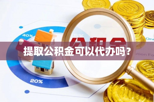 宁都提取公积金可以代办吗？