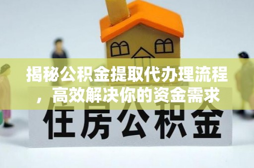 宁都揭秘公积金提取代办理流程，高效解决你的资金需求