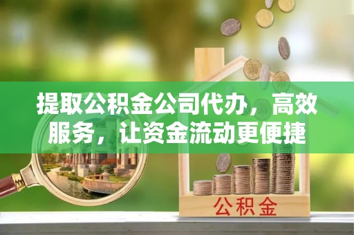 宁都提取公积金公司代办，高效服务，让资金流动更便捷