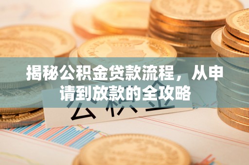 宁都揭秘公积金贷款流程，从申请到放款的全攻略