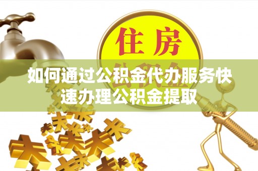 宁都如何通过公积金代办服务快速办理公积金提取