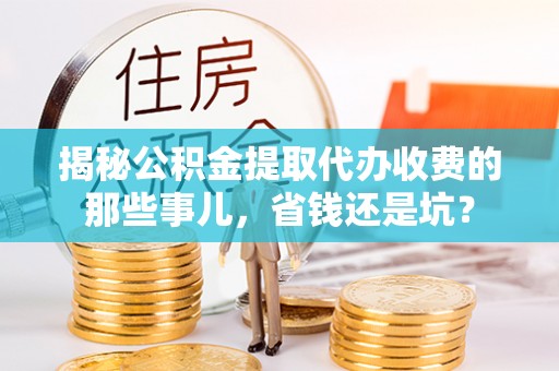 宁都揭秘公积金提取代办收费的那些事儿，省钱还是坑？