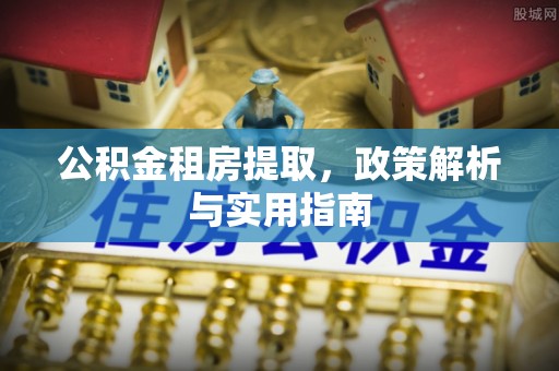 宁都公积金租房提取，政策解析与实用指南
