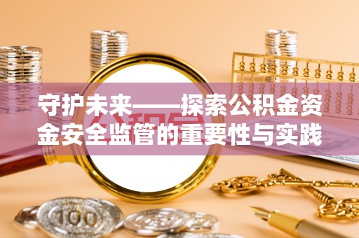 宁都守护未来——探索公积金资金安全监管的重要性与实践路径