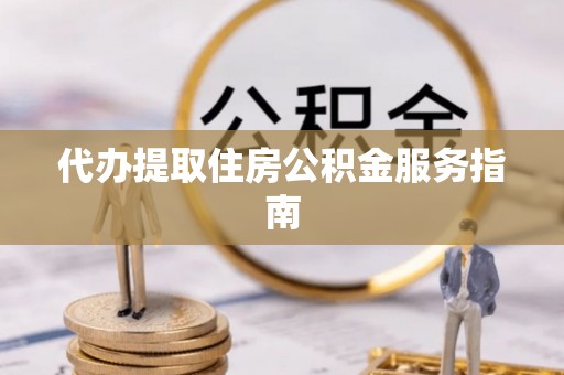 宁都代办提取住房公积金服务指南