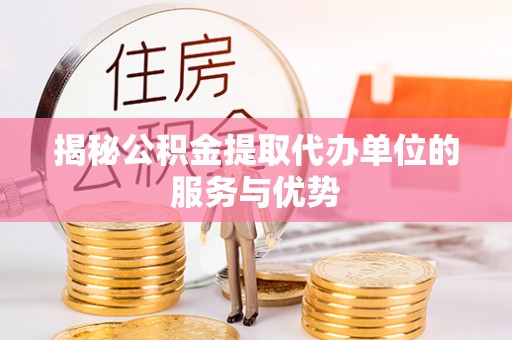 宁都揭秘公积金提取代办单位的服务与优势