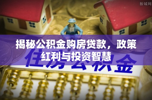 宁都揭秘公积金购房贷款，政策红利与投资智慧