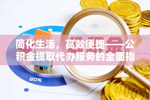 宁都简化生活，高效便捷——公积金提取代办服务的全面指南