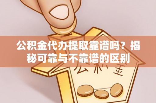 宁都公积金代办提取靠谱吗？揭秘可靠与不靠谱的区别