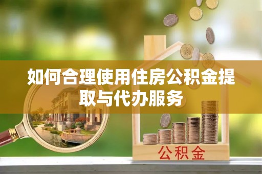 宁都如何合理使用住房公积金提取与代办服务