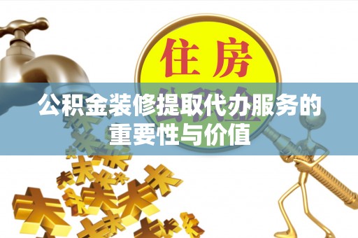 宁都公积金装修提取代办服务的重要性与价值