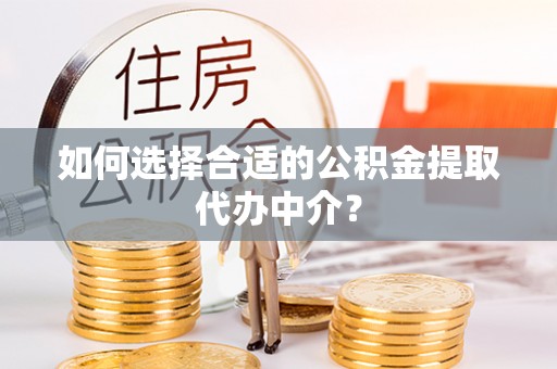 宁都如何选择合适的公积金提取代办中介？