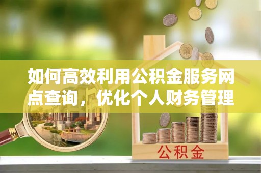 宁都如何高效利用公积金服务网点查询，优化个人财务管理