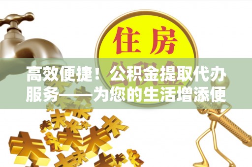 宁都高效便捷！公积金提取代办服务——为您的生活增添便利