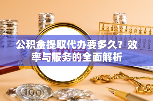 宁都公积金提取代办要多久？效率与服务的全面解析