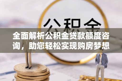 宁都全面解析公积金贷款额度咨询，助您轻松实现购房梦想