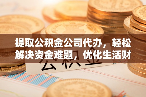 宁都提取公积金公司代办，轻松解决资金难题，优化生活财务管理
