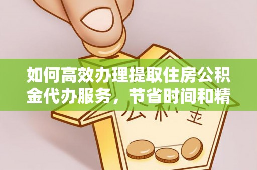 宁都如何高效办理提取住房公积金代办服务，节省时间和精力