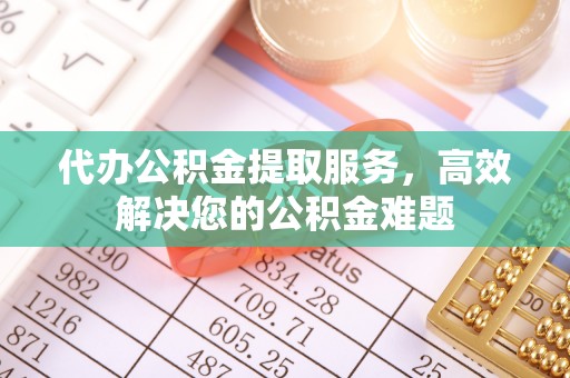 宁都代办公积金提取服务，高效解决您的公积金难题