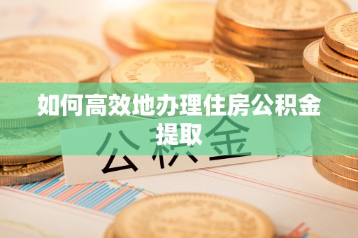 宁都如何高效地办理住房公积金提取