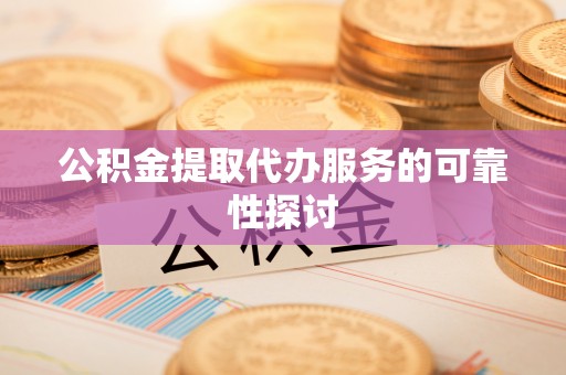 宁都公积金提取代办服务的可靠性探讨