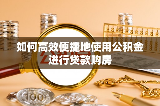 宁都如何高效便捷地使用公积金进行贷款购房