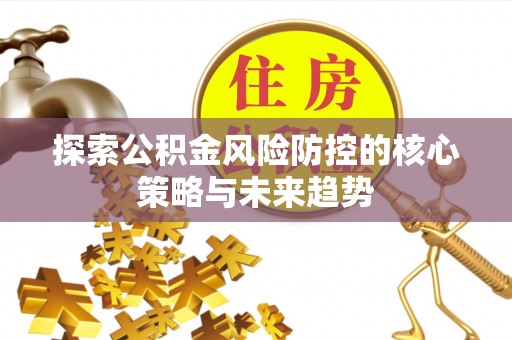 宁都探索公积金风险防控的核心策略与未来趋势