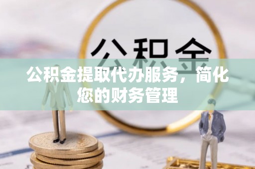 宁都公积金提取代办服务，简化您的财务管理