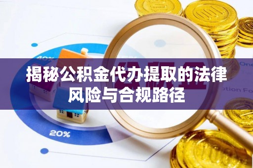 宁都揭秘公积金代办提取的法律风险与合规路径