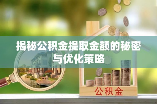 宁都揭秘公积金提取金额的秘密与优化策略