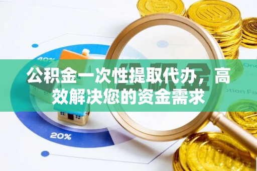 宁都公积金一次性提取代办，高效解决您的资金需求