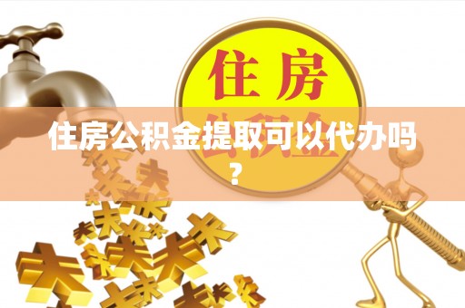 宁都住房公积金提取可以代办吗？