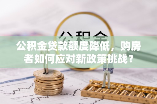 宁都公积金贷款额度降低，购房者如何应对新政策挑战？
