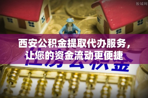 宁都西安公积金提取代办服务，让您的资金流动更便捷