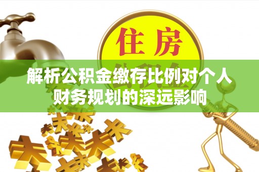 宁都解析公积金缴存比例对个人财务规划的深远影响