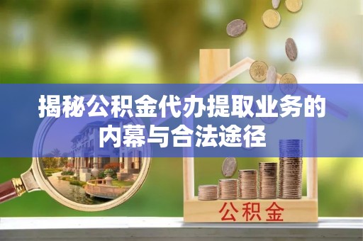宁都揭秘公积金代办提取业务的内幕与合法途径