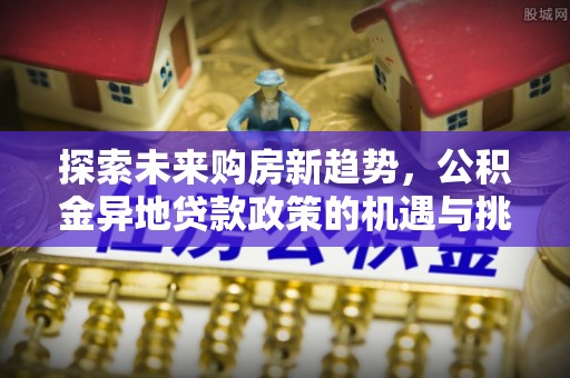 宁都探索未来购房新趋势，公积金异地贷款政策的机遇与挑战