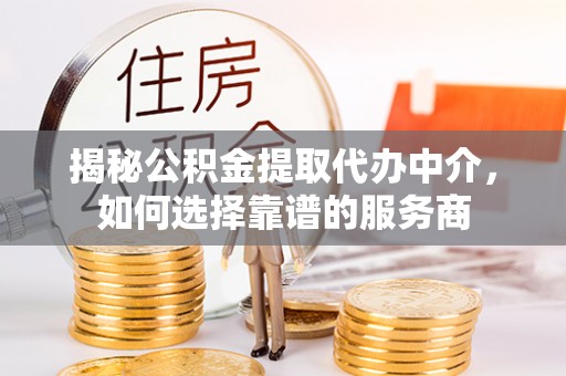 宁都揭秘公积金提取代办中介，如何选择靠谱的服务商
