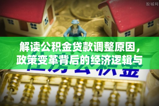 宁都解读公积金贷款调整原因，政策变革背后的经济逻辑与民生影响