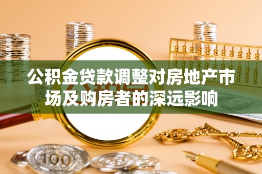 宁都公积金贷款调整对房地产市场及购房者的深远影响