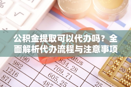 宁都公积金提取可以代办吗？全面解析代办流程与注意事项