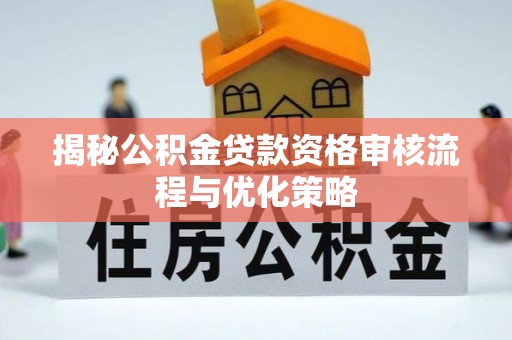宁都揭秘公积金贷款资格审核流程与优化策略