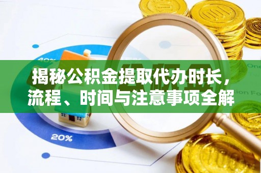 宁都揭秘公积金提取代办时长，流程、时间与注意事项全解析