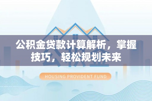 宁都公积金贷款计算解析，掌握技巧，轻松规划未来